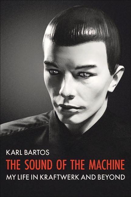 Cover: 9781913172640 | The Sound of the Machine | My Life in Kraftwerk and Beyond | Bartos