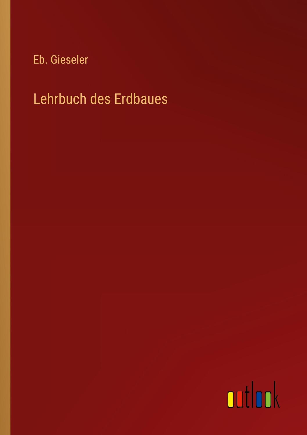 Cover: 9783368231149 | Lehrbuch des Erdbaues | Eb. Gieseler | Taschenbuch | Paperback | 2022