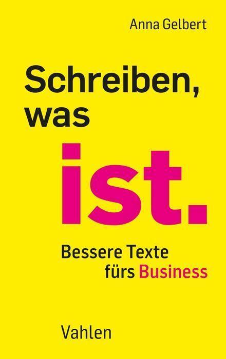 Cover: 9783800669738 | Schreiben, was ist. | Bessere Texte fürs Business | Anna Gelbert