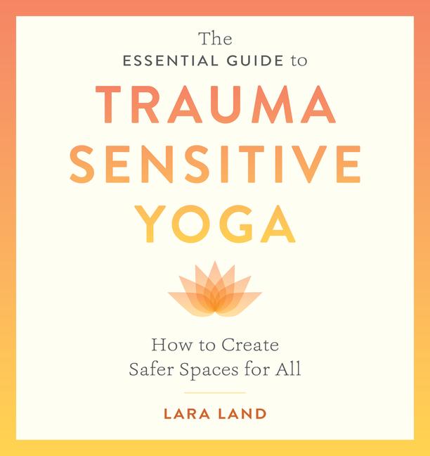 Cover: 9781611809886 | The Essential Guide to Trauma Sensitive Yoga | Lara Land (u. a.)