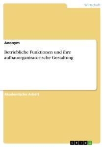 Cover: 9783346024404 | Betriebliche Funktionen und ihre aufbauorganisatorische Gestaltung