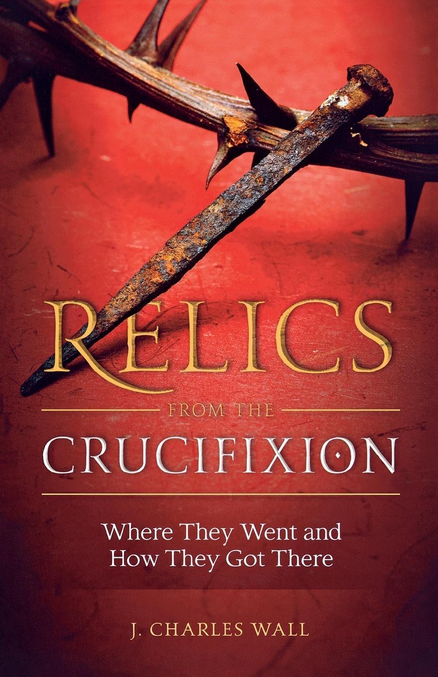 Cover: 9781622829583 | Relics from the Crucifixion | Charles J. Wall | Taschenbuch | Englisch