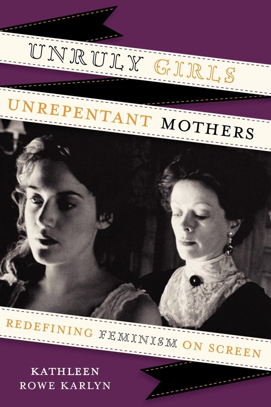 Cover: 9780292737549 | Unruly Girls, Unrepentant Mothers | Redefining Feminism on Screen