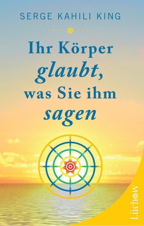 Cover: 9783899019674 | Ihr Körper glaubt, was Sie ihm sagen | Serge Kahili King | Taschenbuch