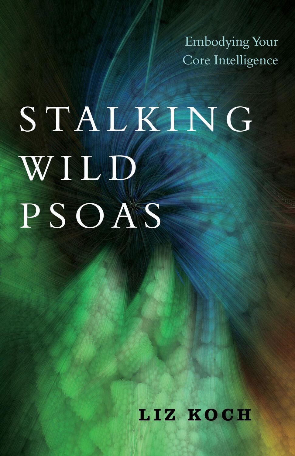 Cover: 9781623173159 | Stalking Wild Psoas: Embodying Your Core Intelligence | Liz Koch