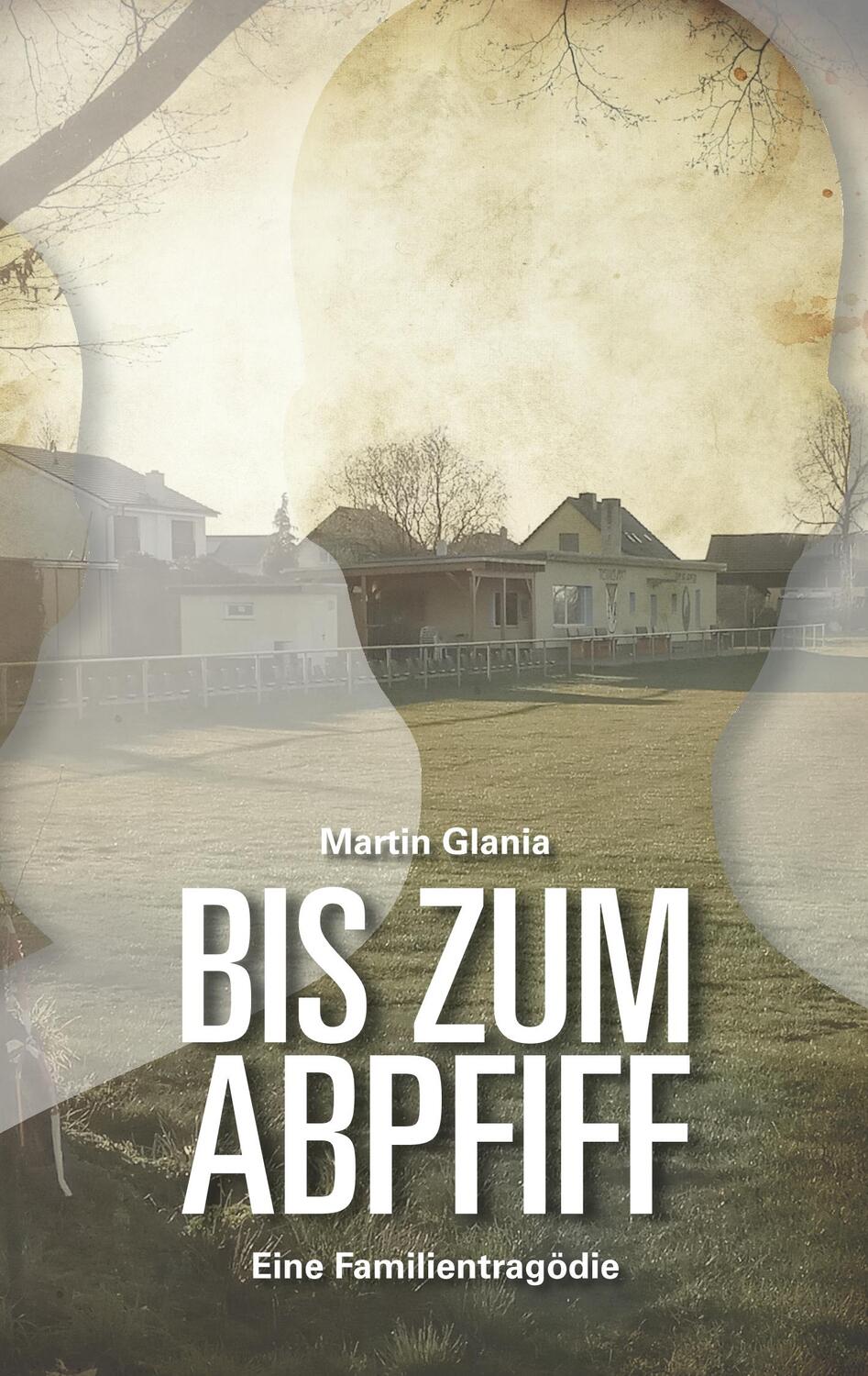 Cover: 9783751907682 | Bis zum Abpfiff | Eine Familientragödie | Martin Glania | Taschenbuch