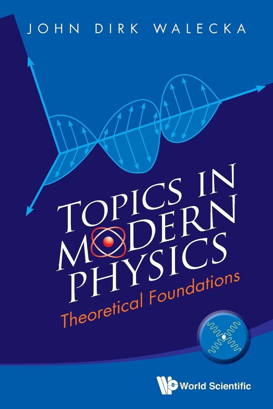 Cover: 9789814436892 | TOPICS IN MODERN PHYSICS | THEORETICAL FOUNDATIONS | John Dirk Walecka