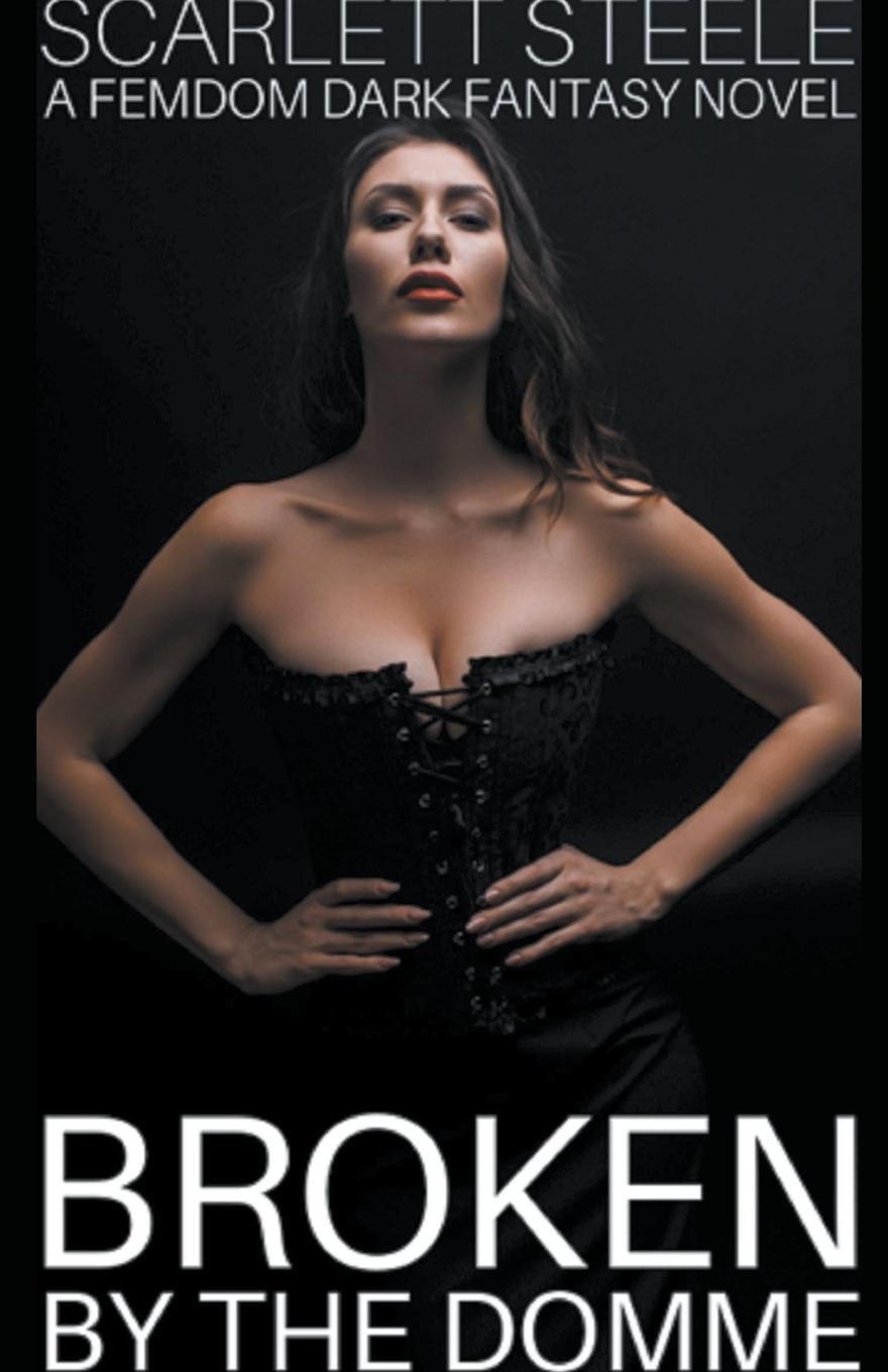 Cover: 9798201091446 | Broken by the Domme - A Femdom Dark Fantasy Novel | Scarlett Steele