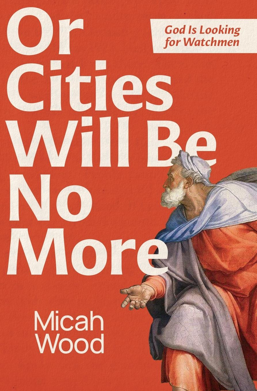 Cover: 9798991883702 | Or Cities Will Be No More | God Is Looking for Watchmen | Micah Wood