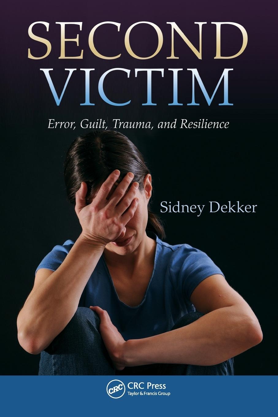 Cover: 9781466583412 | Second Victim | Error, Guilt, Trauma, and Resilience | Sidney Dekker