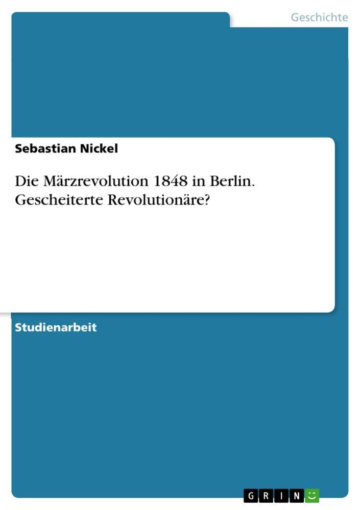 Cover: 9783668180994 | Die Märzrevolution 1848 in Berlin. Gescheiterte Revolutionäre? | Buch