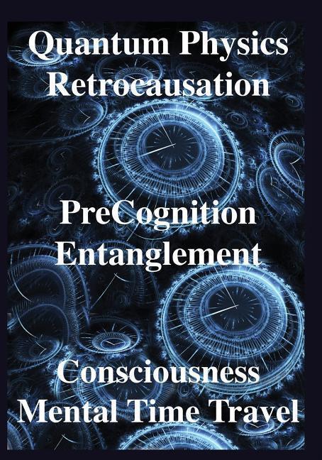 Cover: 9781938024481 | Quantum Physics, Retrocausation, PreCognition, Entanglement,...