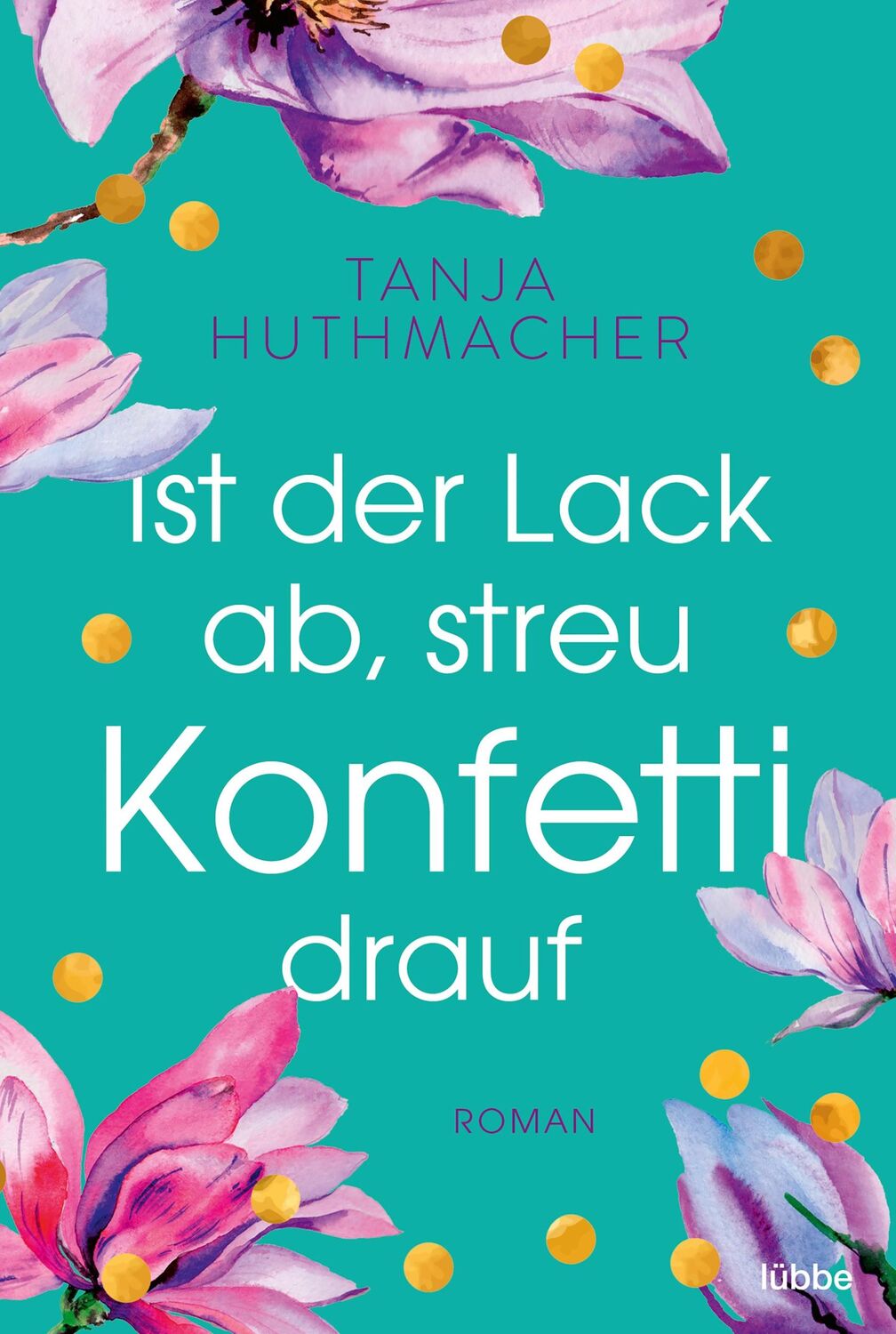 Cover: 9783404184347 | Ist der Lack ab, streu Konfetti drauf | Roman | Tanja Huthmacher