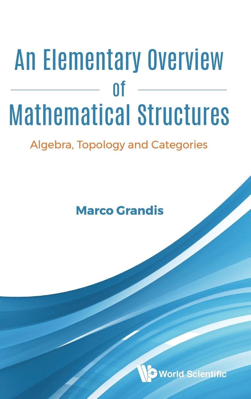 Cover: 9789811220319 | ELEMENTARY OVERVIEW OF MATHEMATICAL STRUCTURES, AN | Marco Grandis