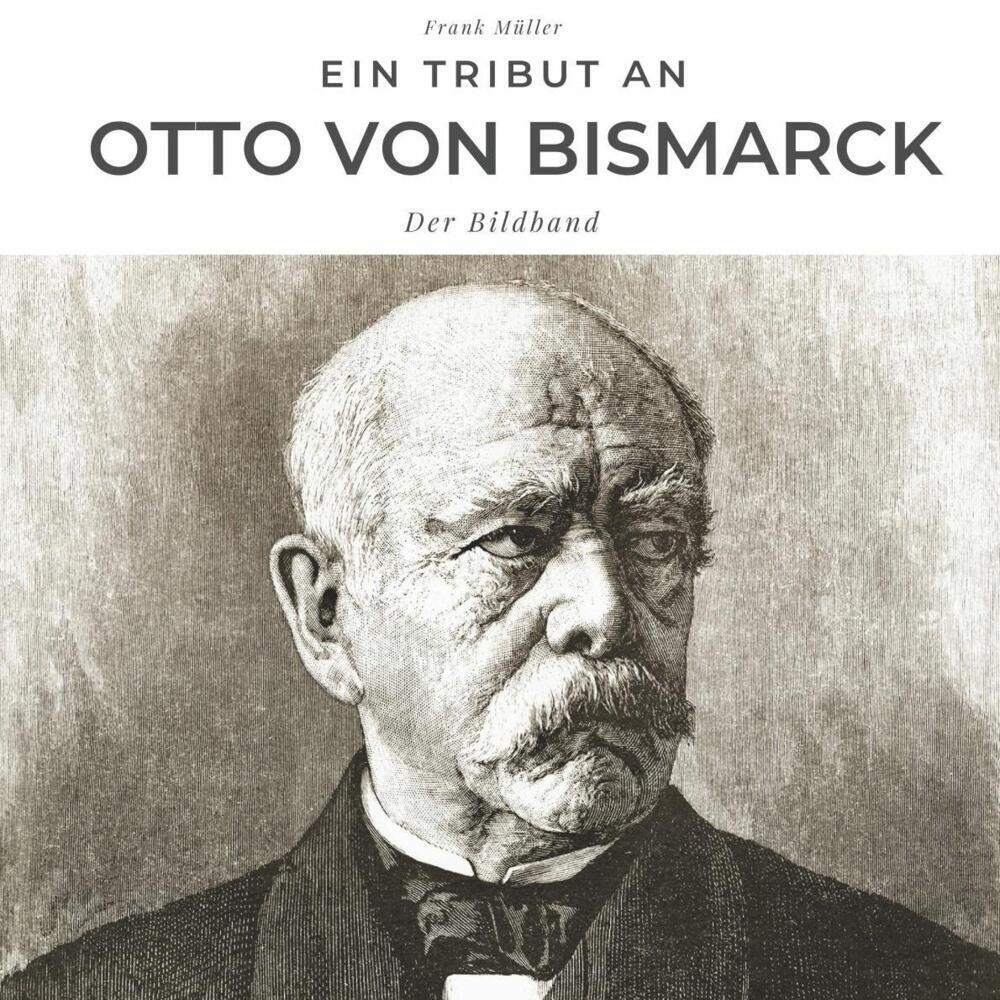 Cover: 9783750502529 | Ein Tribut an Otto von Bismarck | Der Bildband | Frank Müller | Buch