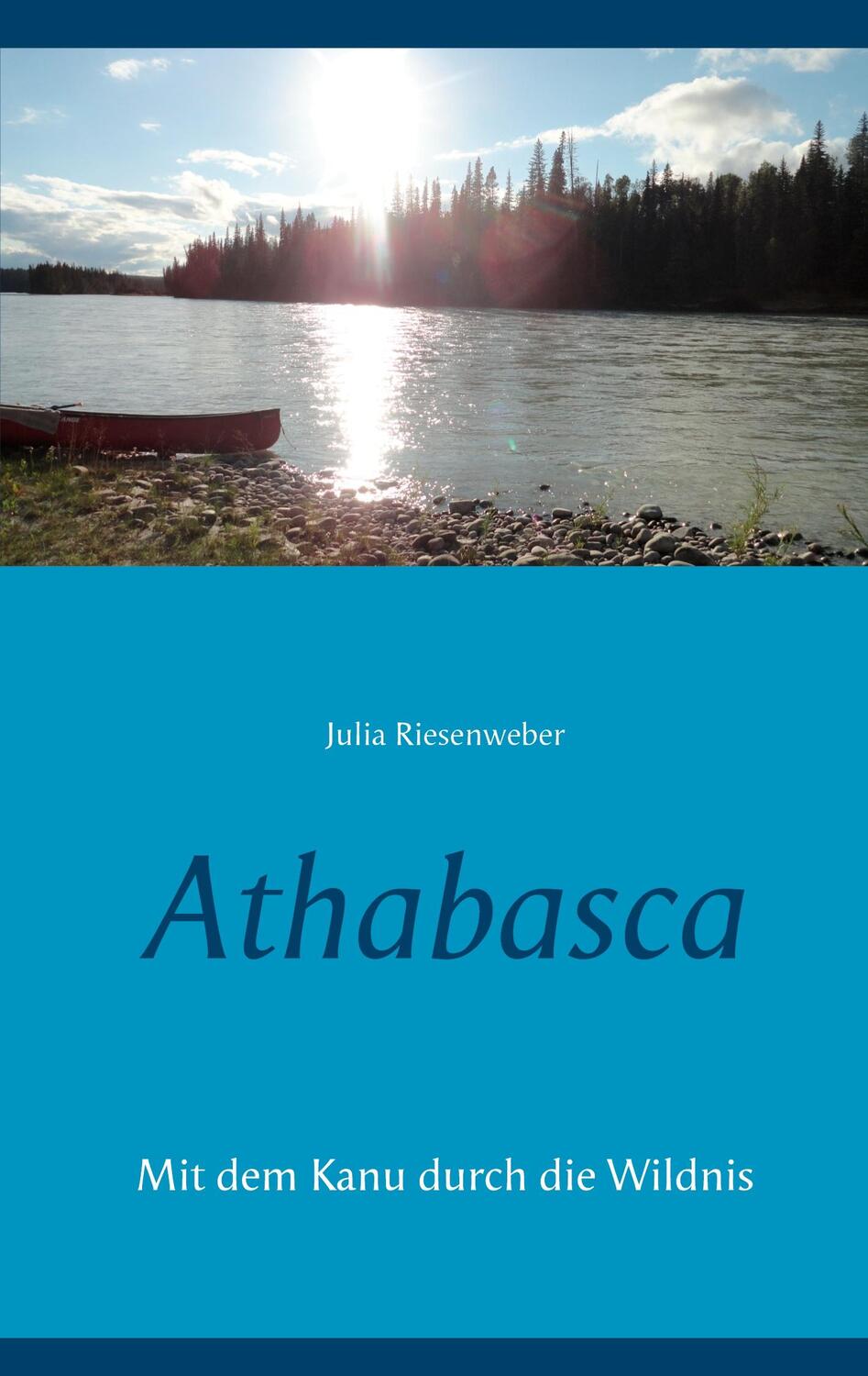 Cover: 9783754303412 | Athabasca | Mit dem Kanu durch die Wildnis | Julia Riesenweber | Buch