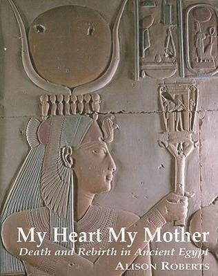 Cover: 9780952423317 | My Heart My Mother | Death &amp; Rebirth in Ancient Egypt | Alison Roberts