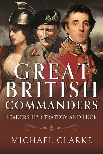 Cover: 9781526788993 | Great British Commanders | Leadership, Strategy and Luck | Clarke