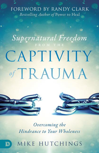 Cover: 9780768446272 | Supernatural Freedom from the Captivity of Trauma | Mike Hutchings