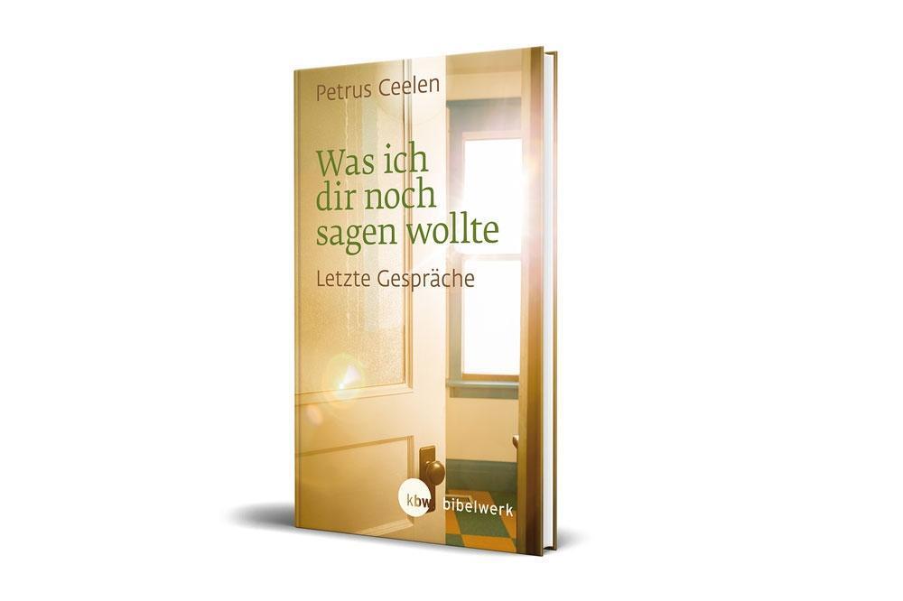 Cover: 9783460302495 | Was ich dir noch sagen wollte | Letzte Gespräche | Petrus Ceelen