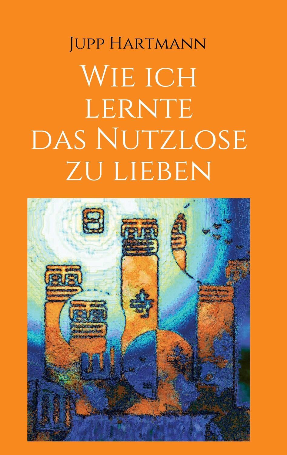 Cover: 9783734535772 | Wie ich lernte das Nutzlose zu lieben | Jupp Hartmann | Taschenbuch