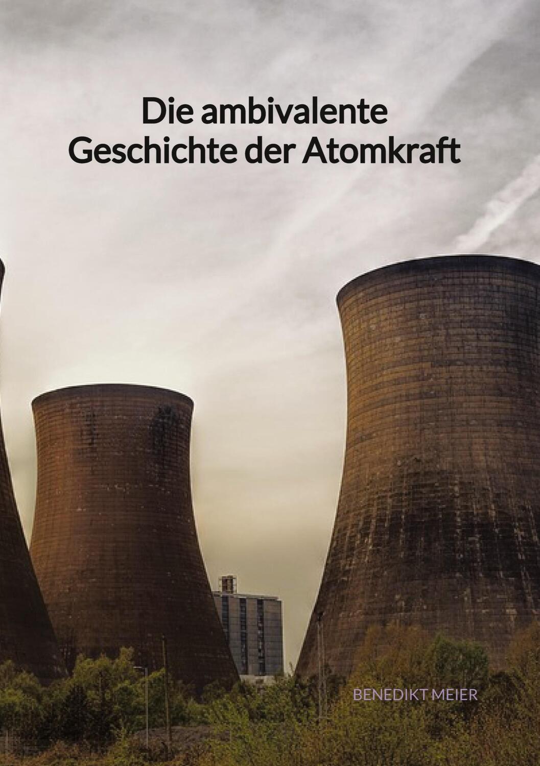 Cover: 9783347972117 | Die ambivalente Geschichte der Atomkraft | Benedikt Meier | Buch