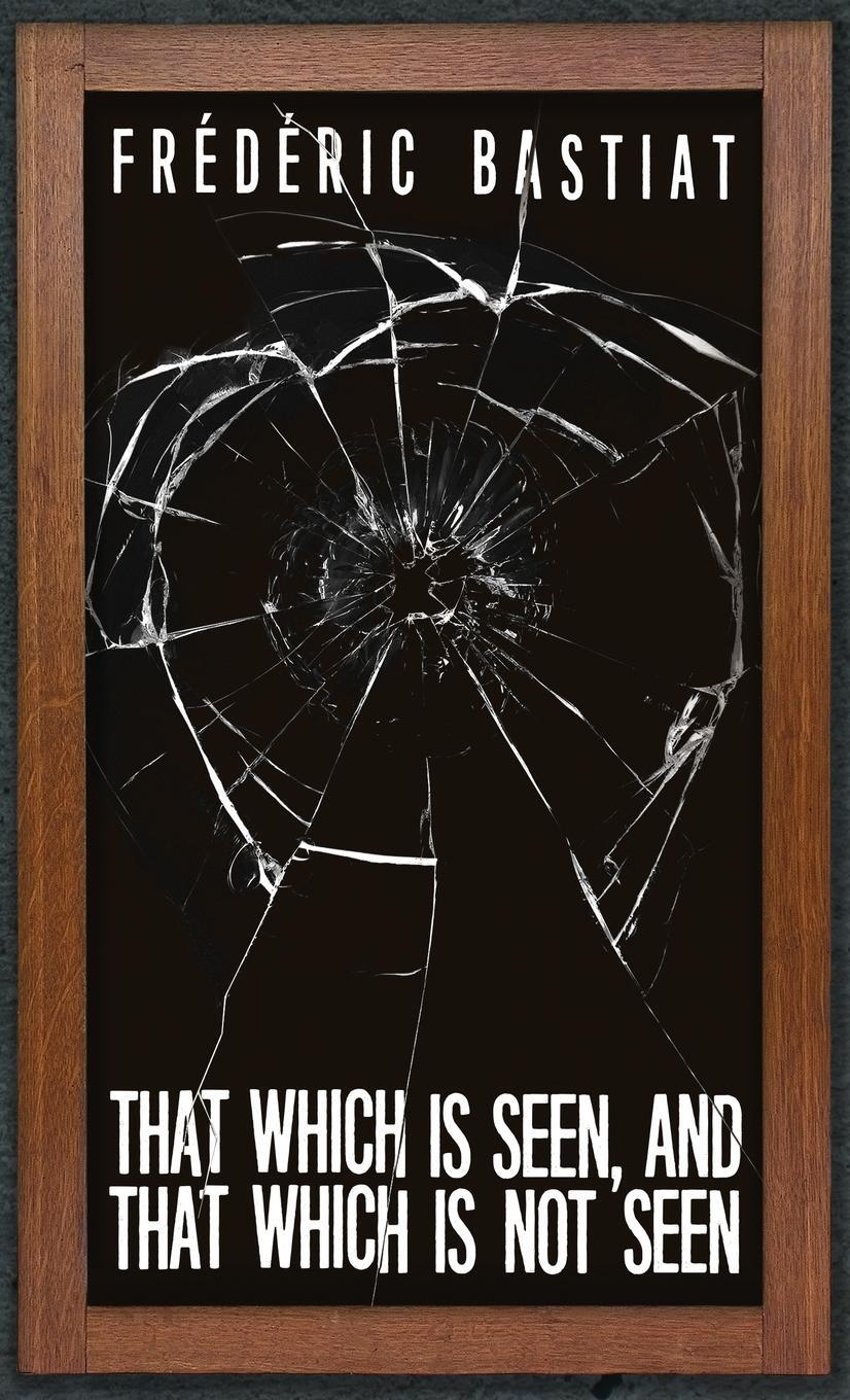 Cover: 9781947844339 | That Which is Seen, and That Which is Not Seen | Frédéric Bastiat