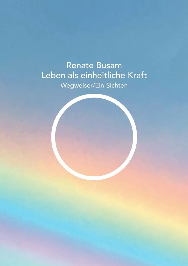 Cover: 9783759866554 | Leben als einheitliche Kraft - Wegweiser/Ein-Sichten | Renate Busam