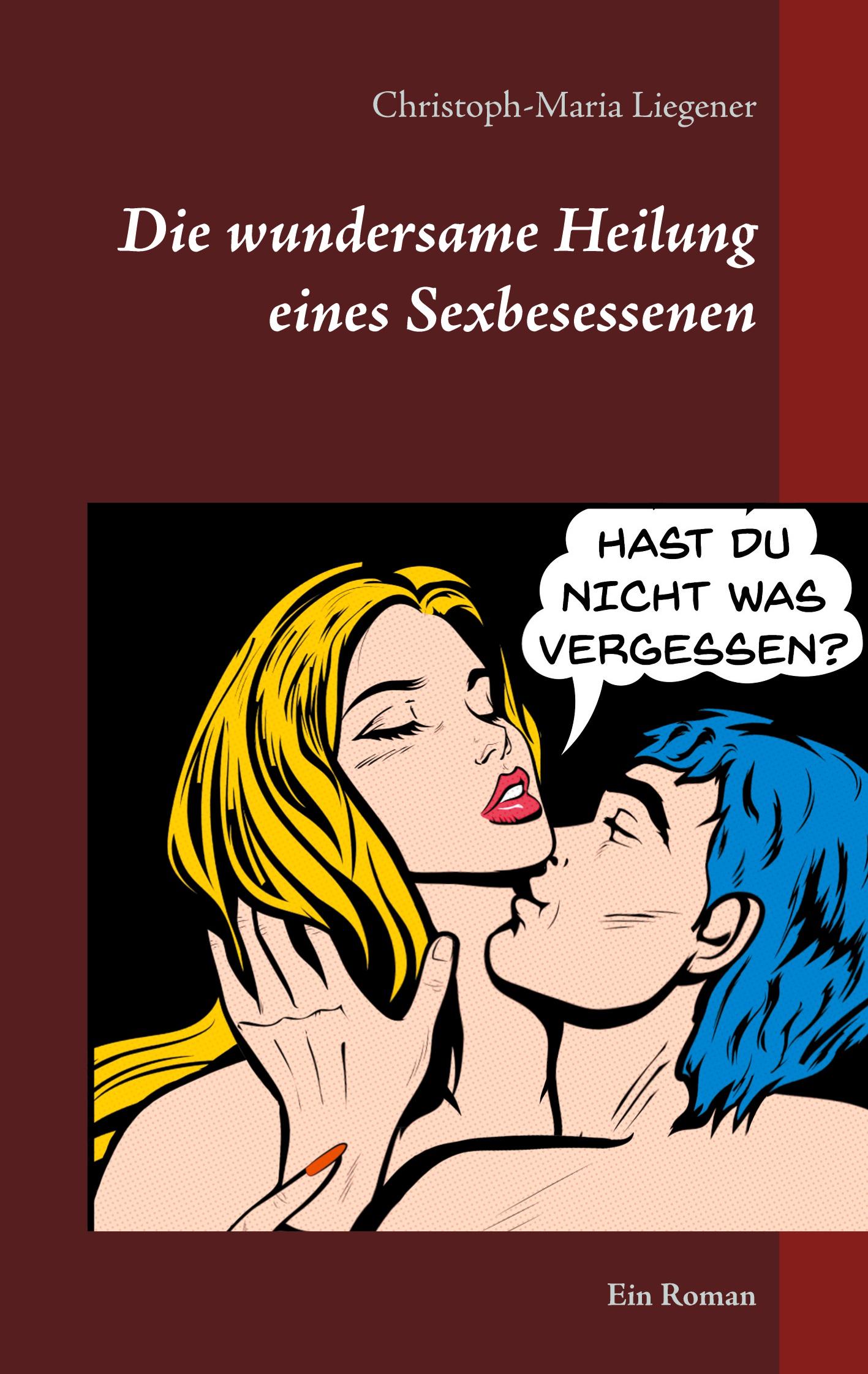 Cover: 9783751958684 | Die wundersame Heilung eines Sexbesessenen | Ein Roman | Liegener