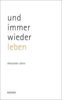 Cover: 9783990182499 | und immer wieder leben | Gedichte | Alexander Jehle | Taschenbuch