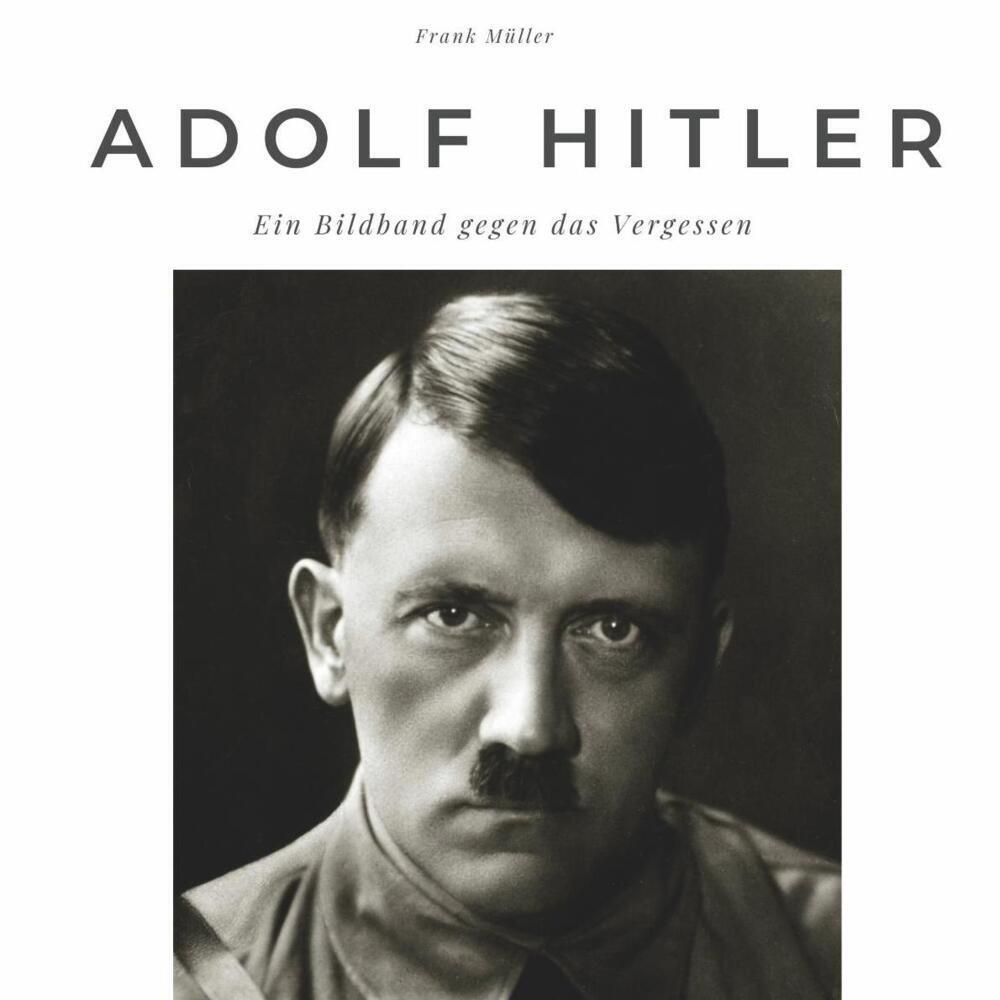 Cover: 9783750502796 | Adolf Hitler | Ein Bildband gegen das Vergessen | Frank Müller | Buch