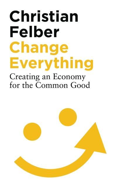 Cover: 9781786997463 | Change Everything | Creating an Economy for the Common Good | Felber