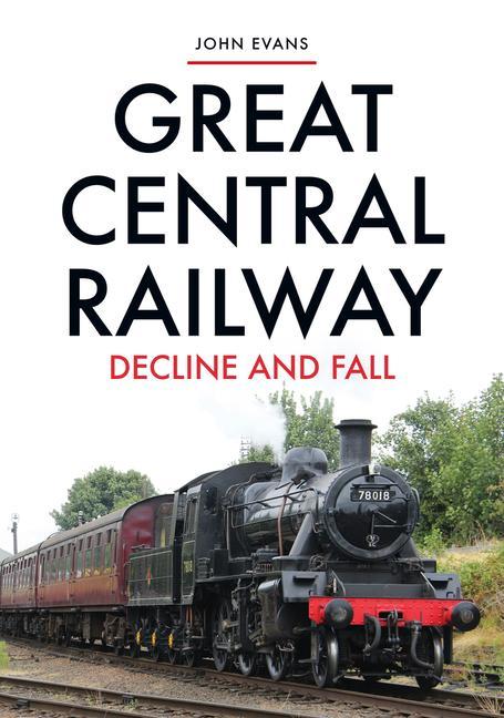 Cover: 9781445695570 | Great Central Railway | Decline and Fall | John Evans | Taschenbuch