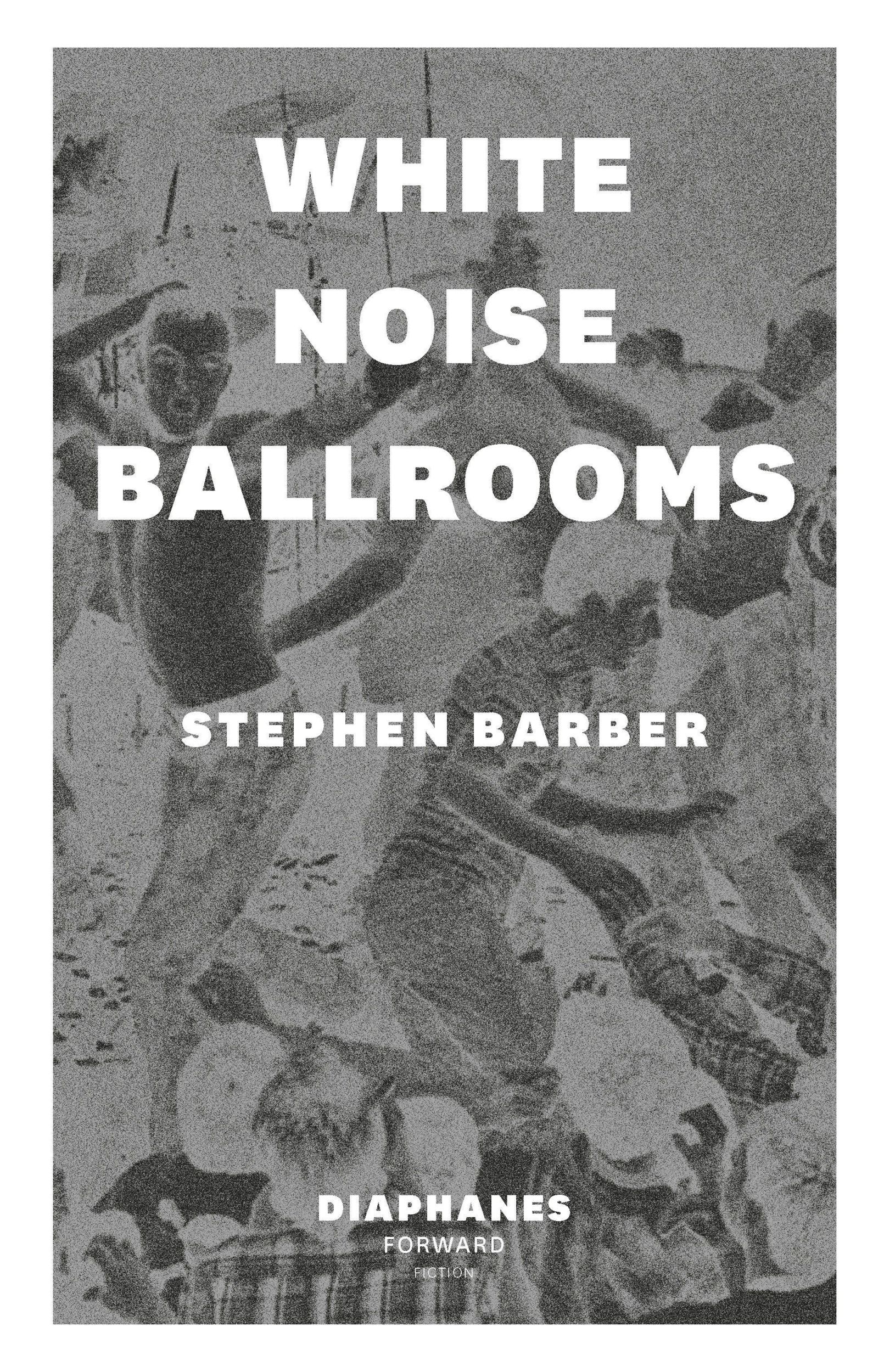 Cover: 9783035800302 | White Noise Ballrooms | DIAPHANES FORWARD FICTION | Stephen Barber