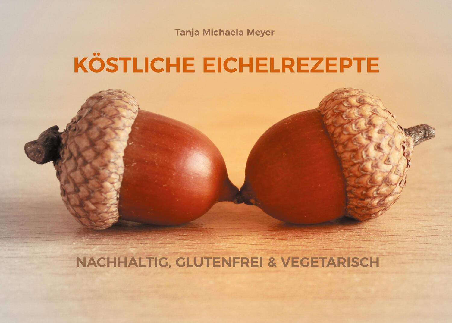 Cover: 9783757886639 | KÖSTLICHE EICHELREZEPTE | NACHHALTIG, GLUTENFREI &amp; VEGETARISCH | Meyer