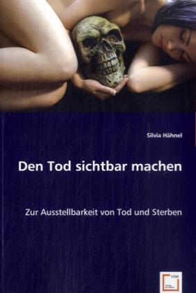 Cover: 9783639040142 | Den Tod sichtbar machen | Zur Ausstellbarkeit von Tod und Sterben