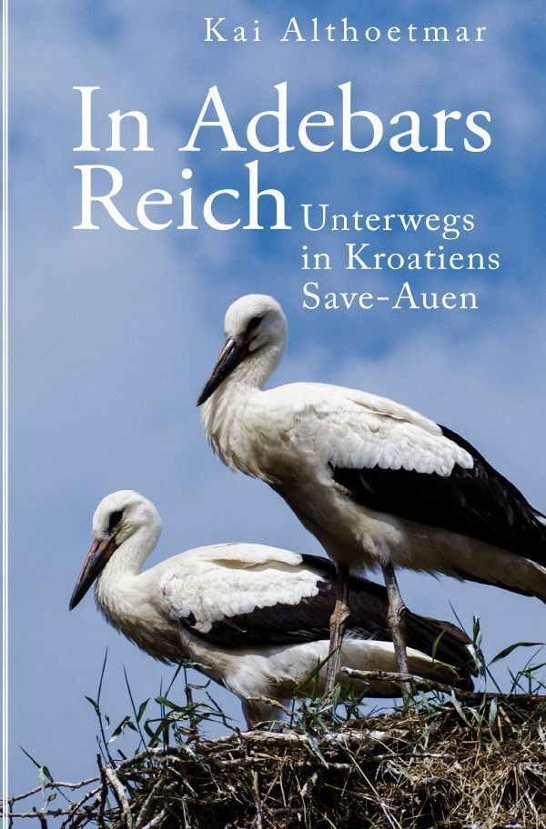 Cover: 9783746773827 | In Adebars Reich. Unterwegs in Kroatiens Save-Auen | Kai Althoetmar