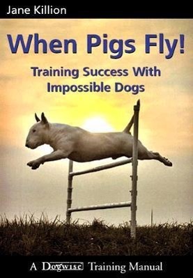 Cover: 9781929242443 | When Pigs Fly | Training Success with Impossible Dogs | Jane Killion