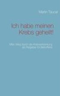 Cover: 9783837088366 | Ich habe meinen Krebs geheilt! | Martin Taucar | Taschenbuch