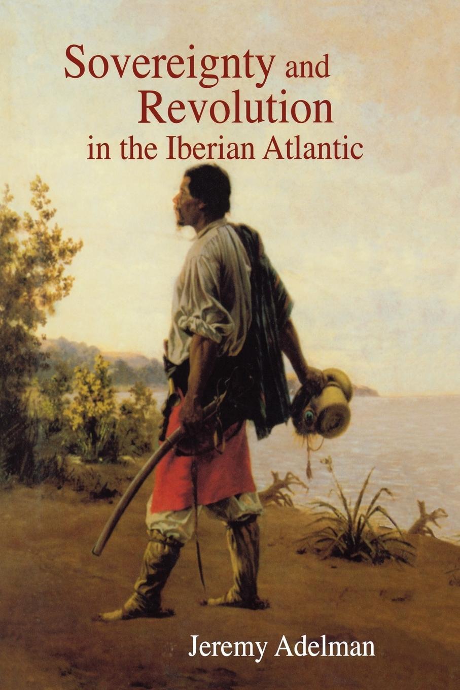 Cover: 9780691142777 | Sovereignty and Revolution in the Iberian Atlantic | Jeremy Adelman