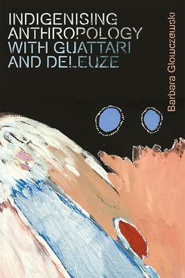 Cover: 9781474450317 | Indigenising Anthropology with Guattari and Deleuze | Glowczewski