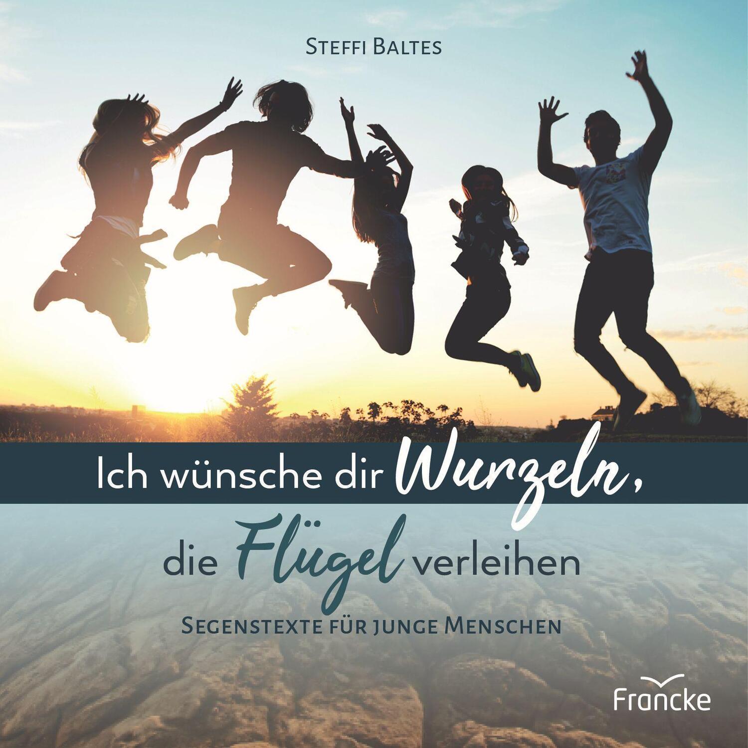 Cover: 9783963623233 | Ich wünsche dir Wurzeln, die Flügel verleihen | Steffi Baltes | 2023