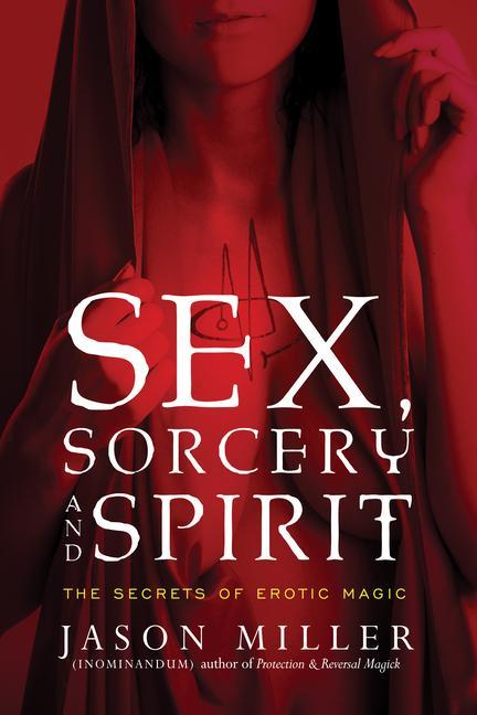 Cover: 9781601633323 | Sex, Sorcery, and Spirit | The Secrets of Erotic Magic | Jason Miller