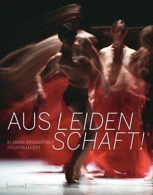 Cover: 9783837633115 | Aus Leidenschaft! | 25 Jahre Bayerisches Staatsballett, TanzScripte 42