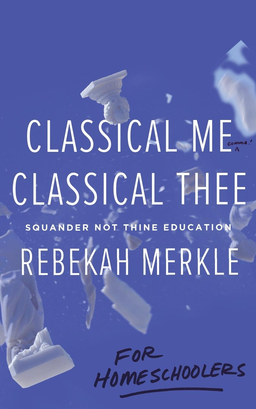 Cover: 9781947644670 | Classical Me, Classical Thee ... for Homeschoolers | Rebekah Merkle