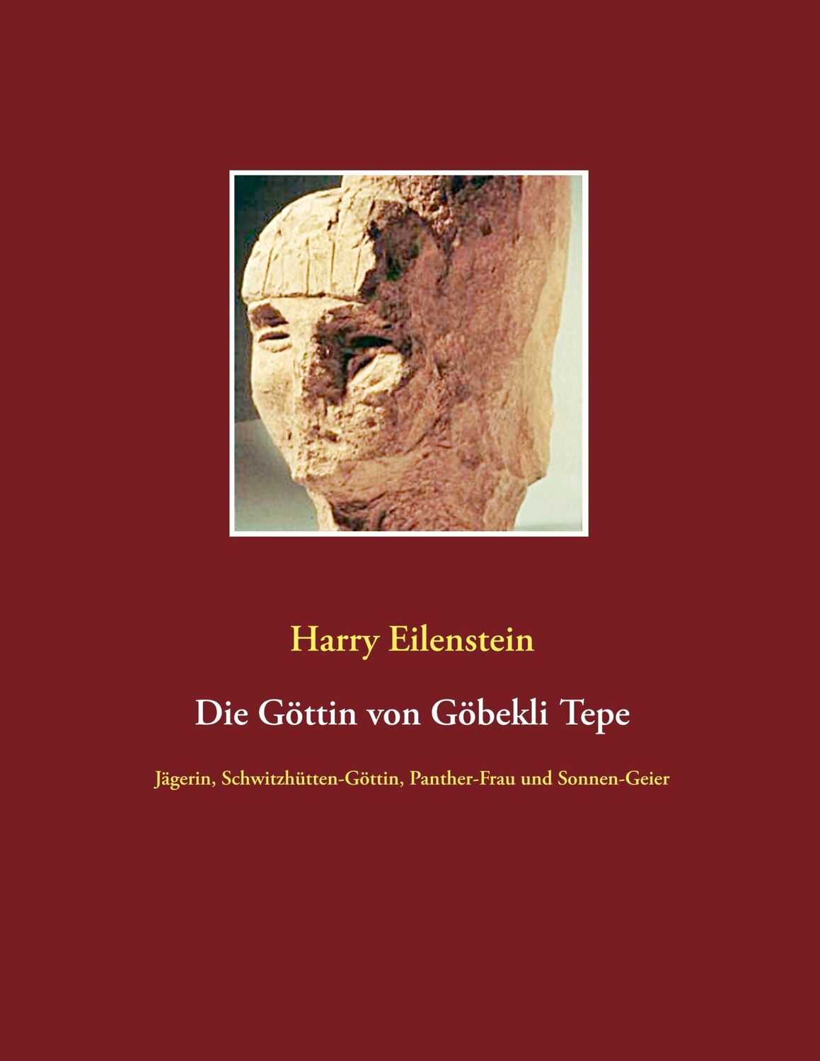 Cover: 9783751920889 | Die Göttin von Göbekli Tepe | Harry Eilenstein | Taschenbuch | 144 S.