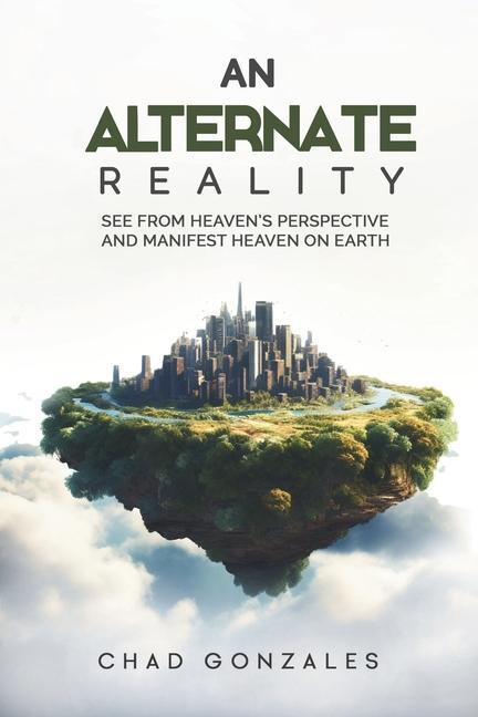 Cover: 9781735423241 | An Alternate Reality: See From Heaven's Perspective So You Manifest...