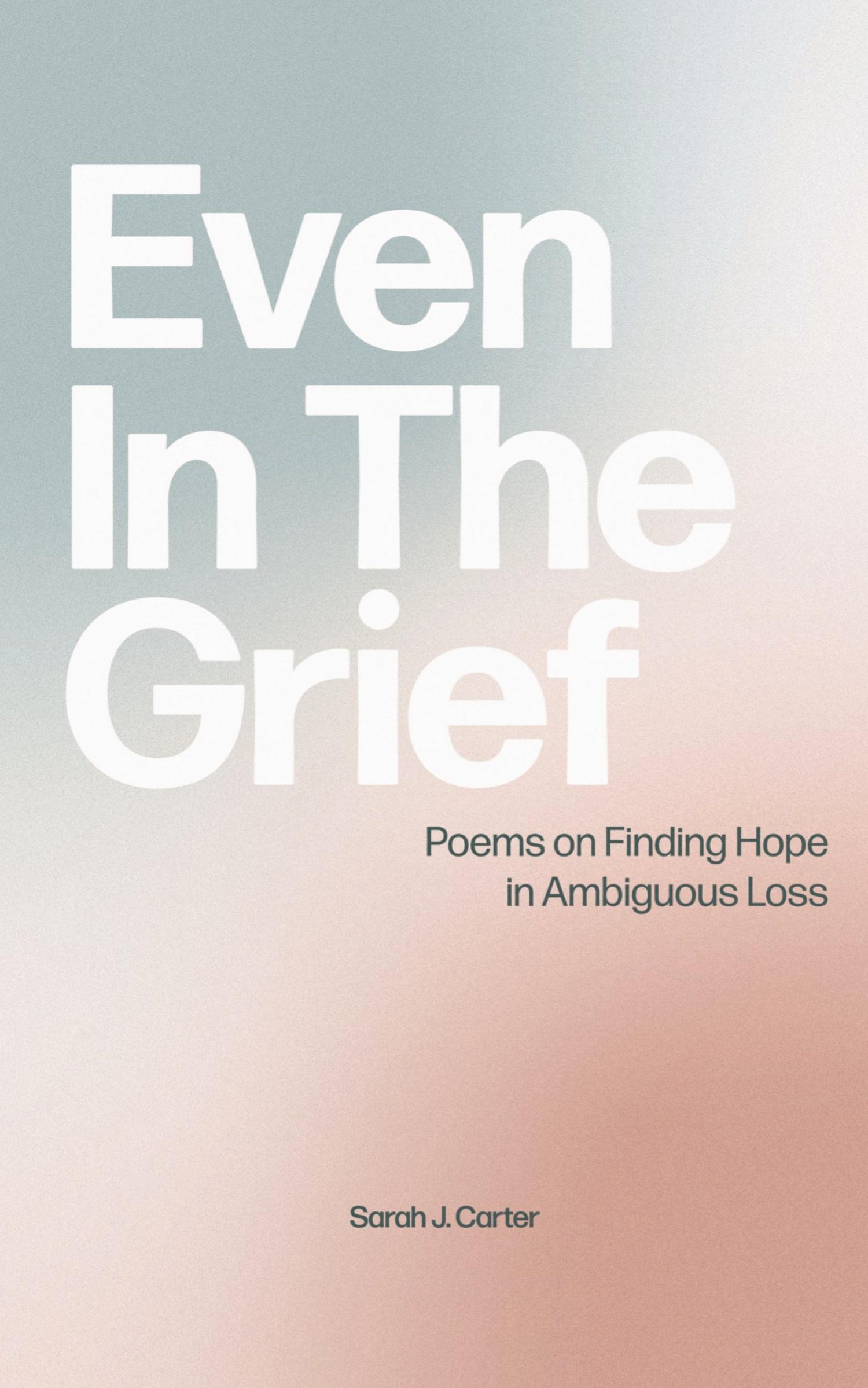 Cover: 9798218278359 | Even In The Grief | Poems on Finding Hope in Ambiguous Loss | Carter