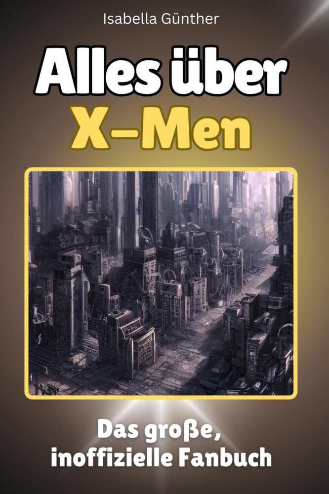 Cover: 9783759101174 | Alles über X-Men - Komplett in Farbe | Das große, inoffizielle Fanbuch