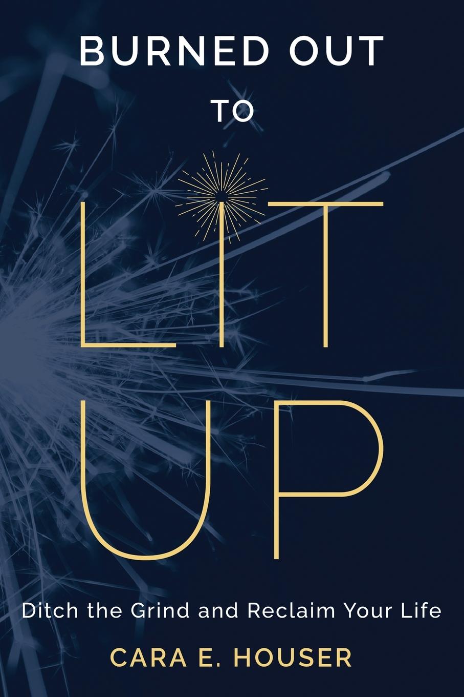 Cover: 9798988925200 | Burned Out to Lit Up | Ditch the Grind and Reclaim Your Life | Houser